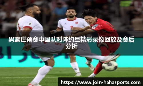 男篮世预赛中国队对阵约旦精彩录像回放及赛后分析