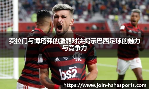 费拉门与博塔弗的激烈对决揭示巴西足球的魅力与竞争力