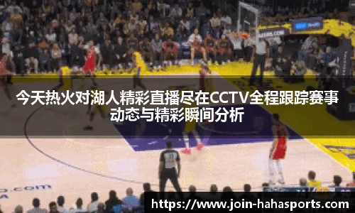 今天热火对湖人精彩直播尽在CCTV全程跟踪赛事动态与精彩瞬间分析